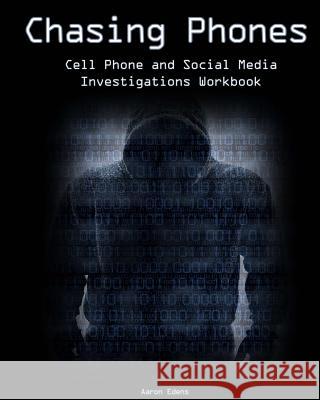 Chasing Phones: Cell Phone and Social Media Investigations Workbook Aaron Edens 9781717513205 Createspace Independent Publishing Platform