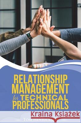 Relationship Management for Technical Professionals Tom Henricksen 9781717514660 Createspace Independent Publishing Platform