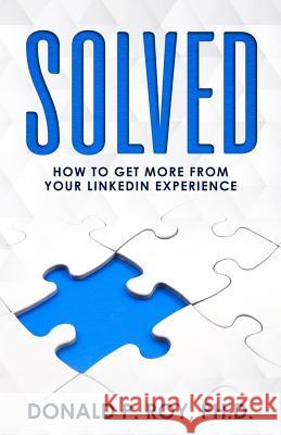 Solved: How to Get More from Your LinkedIn Experience Roy Ph. D., Donald P. 9781717518699 Createspace Independent Publishing Platform