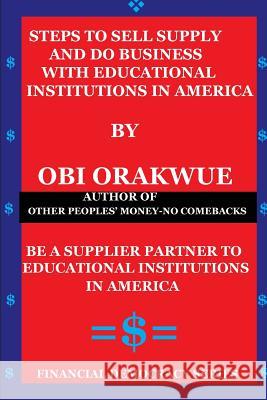 Steps To Sell, Supply And Do Business With Educational Institutions in America Obi Orakwue 9781717518927 Createspace Independent Publishing Platform