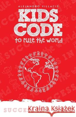 The Kid's Code to Rule the World: Success In Six Steps Villacis, Alejandro 9781717519436