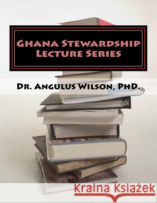 Ghana Stewardship Lecture Series: Angelos Biblical Institute Angulus D. Wilso 9781717520692 Createspace Independent Publishing Platform