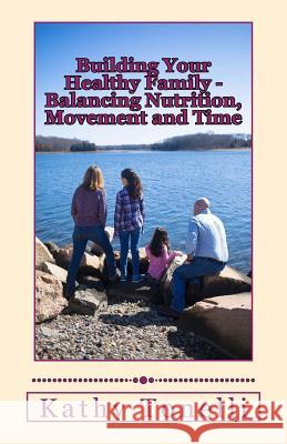 Building Your Healthy Family: Balancing Nutrition, Movement and Time Kathy Tonelli 9781717521217