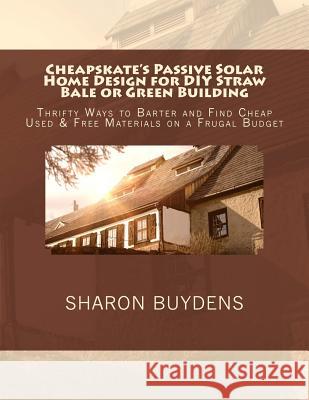 Cheapskate's Passive Solar Home Design for DIY Straw Bale or Green Building: Thrifty Ways to Barter and Find Cheap Used & Free Materials on a Frugal Budget Sharon Buydens 9781717523532 Createspace Independent Publishing Platform