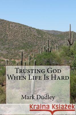 Trusting God When Life Is Hard Mark Dudley 9781717530431