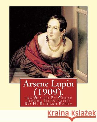 Arsene Lupin (1909). By: Maurice Leblanc: translated By: Edgar Jepson, Illustrated By: H. Richard Boehm (1871-1914). Jepson, Edgar 9781717532909