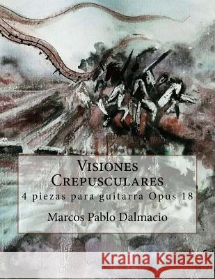 Visiones Crepusculares: 4 piezas para guitarra Opus 18 Dalmacio, Marcos Pablo 9781717533494