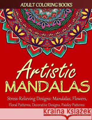 Adult Coloring Books: Artistic Mandalas: Stress-Relieving Designs: Mandalas, Flowers, Floral Patterns, Decorative Designs, Paisley Patterns Artistic Coloring Books Monica Aryl-White 9781717535023