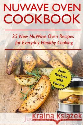 NuWave Oven Cookbook: 25 New NuWave Oven Recipes for Everyday Healthy Cooking Preston, Judy 9781717535092 Createspace Independent Publishing Platform