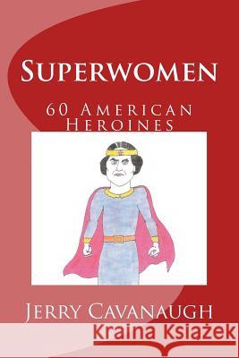 Superwomen: 60 American Heroines Jerry Cavanaugh 9781717535221 Createspace Independent Publishing Platform