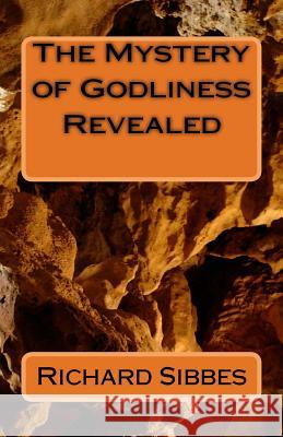 The Mstery of Godliness Revealed Richard Sibbes 9781717544810