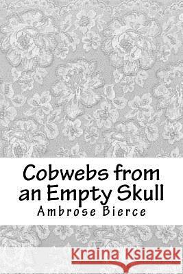 Cobwebs from an Empty Skull Ambrose Bierce 9781717545121 Createspace Independent Publishing Platform