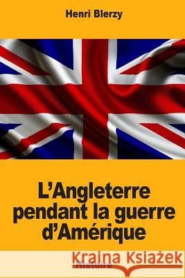 L'Angleterre pendant la guerre d'Amérique Blerzy, Henri 9781717545206 Createspace Independent Publishing Platform