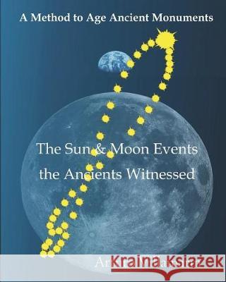 The Sun & Moon Events The Ancients Witnessed: A Method to Estimate the Age of Archaeological Structures using the Sun's and Moon's Declinations in Ant Villamarin, Arturo 9781717546845 Createspace Independent Publishing Platform