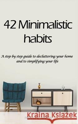 42 Minimalistic Habits: A step-by-step guide to decluttering you home and simplifying your life Martin, Roxanne 9781717547811