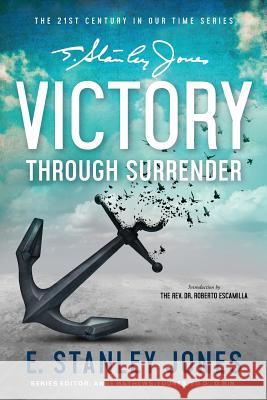 Victory Through Surrender E. Stanley Jones Anne Mathews-Younes 9781717548474 Createspace Independent Publishing Platform