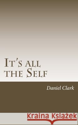 It's All The Self Clark, Daniel 9781717553270 Createspace Independent Publishing Platform