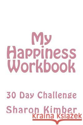 My Happiness Workbook: 30 Day Challenge MS Sharon Kimber 9781717553461 Createspace Independent Publishing Platform