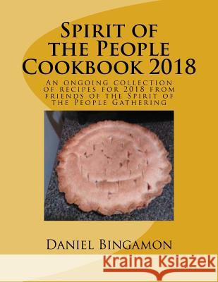 Spirit of the People Cookbook 2018: An ongoing collection of recipes for 2018 from friends of the Spirit of the People Gathering Bingamon, Daniel R. 9781717554178 Createspace Independent Publishing Platform