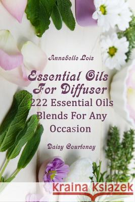 Essential Oils For Diffuser: 222 Essential Oils Blends For Any Occasion Lois, Annabelle 9781717558718