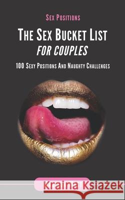 Sex Positions - The Sex Bucket List for Couples: 100 Sexy Positions and Naughty Challenges Madison West 9781717567963 Createspace Independent Publishing Platform