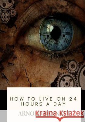 How to Live on 24 Hours a Day Arnold Bennett 9781717573025
