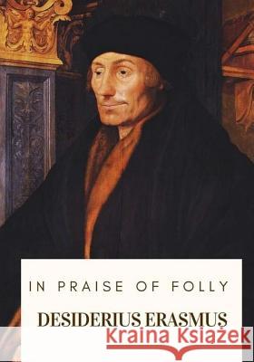 In Praise of Folly Desiderius Erasmus John Wilson 9781717573285 Createspace Independent Publishing Platform