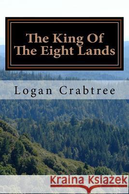 The King Of The Eight Lands: A story by Logan Harrison Crabtree Crabtree, Logan Harrison 9781717574701 Createspace Independent Publishing Platform