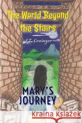 The World Beyond the Stairs: Mary's Journey J. T. Grainger 9781717583741 Createspace Independent Publishing Platform