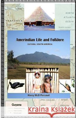 Amerindian Life and Folklore (Guyana, South America) Mr Harry MC D. Persaud 9781717584199 Createspace Independent Publishing Platform