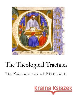 The Theological Tractates: The Consolation of Philosophy Boethius                                 H. F. Stewart E. K. Rand 9781717584830 Createspace Independent Publishing Platform