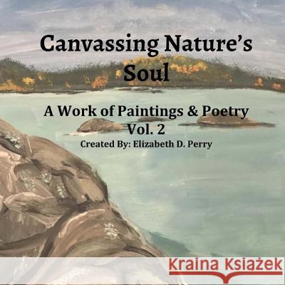 Canvassing Nature's Soul: A Work Of Poetry and Poems Perry, Elizabeth Dorine 9781717586308 Createspace Independent Publishing Platform