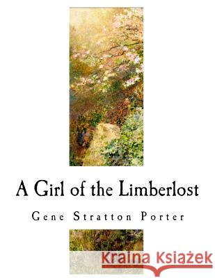 A Girl of the Limberlost: A Classic of Indiana Literature Gene Stratton Porter 9781717586575 Createspace Independent Publishing Platform