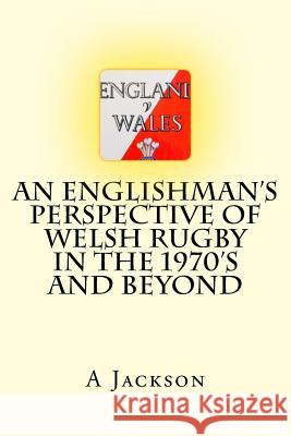 An Englishman's perspective of Welsh rugby in the 1970's and beyond Jackson, A. W. 9781717589200 Createspace Independent Publishing Platform