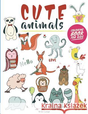 Cute Animals Coloring Book for Kids: Creative and Fun Animal Coloring Book for Kids (Preschool, Age 3-5) Brian Lange 9781717590572 Createspace Independent Publishing Platform