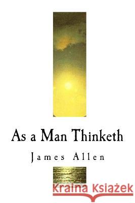 As a Man Thinketh: James Allen James Allen 9781717592361 Createspace Independent Publishing Platform