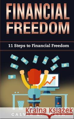 Financial Freedom: 11 Steps to Financial Freedom Calvin K. North 9781717597335 Createspace Independent Publishing Platform