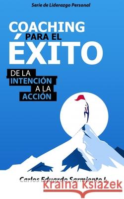 Coaching Para el Exito: De la Intención a la Accion Sarmiento Ladino, Carlos Eduardo 9781717700377