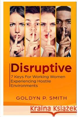 Disruptive: 7 Keys for Working Women Experiencing Hostile Environments Goldyn P. Smith 9781717700919 Independently Published