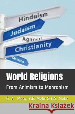 World Religions: From Animism to Mohronism Peter Mohr Richard Mohr Geoff Mohr 9781717703620 Independently Published