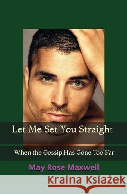 Let Me Set You Straight: When the Gossip Has Gone Too Far May Rose Maxwell 9781717710048 Independently Published