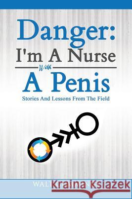 Danger: I'm A Nurse With A Penis: Stories And Lessons From The Field Cummings, Walt 9781717713285 Independently Published