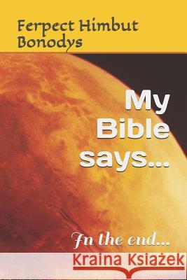 My Bible Says...: In the End... Brian Kirkham Ferpect Himbut Bonodys 9781717713667 Independently Published