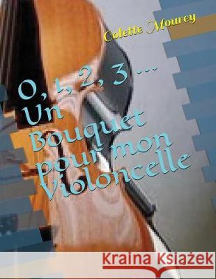 0, 1, 2, 3 ... Un Bouquet Pour Mon Violoncelle Colette Mourey 9781717715074 Independently Published