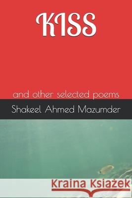 Kiss: and other selected poems Shakeel Ahmed Mazumder 9781717716613 Independently Published