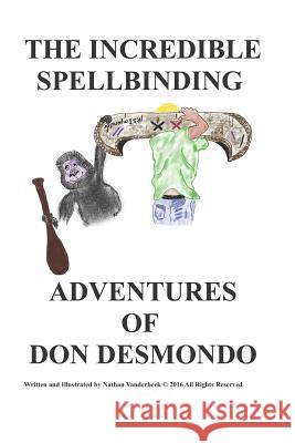 The Incredible Spellbinding Adventures of Don Desmondo Nathan VanDerBeek Nathan VanDerBeek 9781717726520 Independently Published