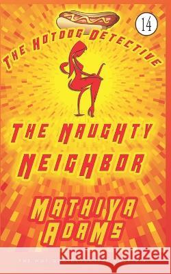 The Naughty Neighbor: The Hot Dog Detective ( A Denver Detective Cozy Mystery) Mathiya Adams 9781717729514