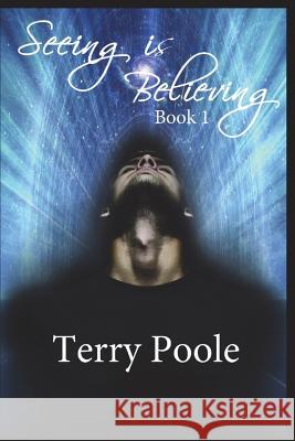 Seeing Is Believing: Book 1 Terry Poole 9781717731029 Independently Published