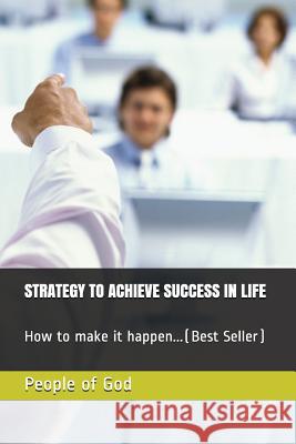 Strategy to Achieve Success in Life: How to Make It Happen...(Best Seller) People of God 9781717732248