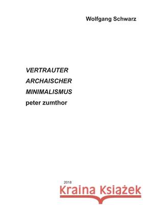 VERTRAUTER ARCHAISCHER MINIMALISMUS peter zumthor Schwarz, Wolfgang 9781717737687 Independently Published